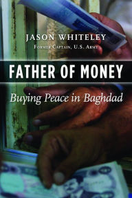 Title: Father of Money: Buying Peace in Baghdad, Author: Jason Whiteley