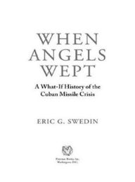 Title: When Angels Wept: A What-If History of the Cuban Missile Crisis, Author: Eric G. Swedin