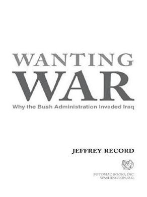 Wanting War: Why the Bush Administration Invaded Iraq