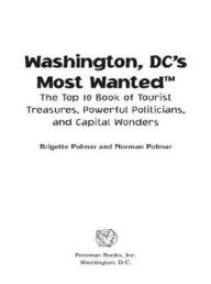 Title: Washington DC's Most Wanted: The Top 10 Book of Tourist Treasures, Powerful Politicians, and Capital Wonders, Author: Brigette Polmar