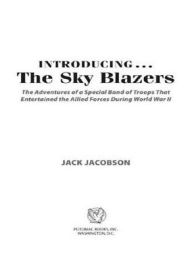 Title: Introducing...The Sky Blazers: The Adventures of a Special Band of Troops That Entertained the Allied Forces During World War II, Author: Jack Jacobson