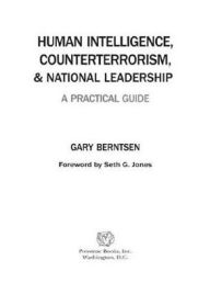 Title: Human Intelligence, Counterterrorism, and National Leadership: A Practical Guide, Author: Gary Berntsen