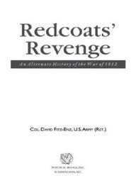 Title: Redcoats' Revenge: An Alternate History of the War of 1812, Author: Col. David Fitz-Enz