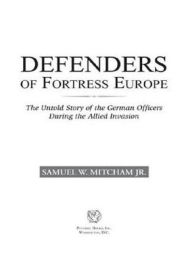 Title: Defenders of Fortress Europe: The Untold Story of the German Officers during the Allied Invasion, Author: Samuel W. Mitcham