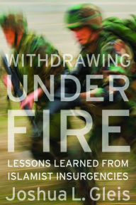 Title: Withdrawing Under Fire: Lessons Learned from Islamist Insurgencies, Author: Joshua L. Gleis