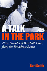 Title: A Talk in the Park: Nine Decades of Baseball Tales from the Broadcast Booth, Author: Curt Smith