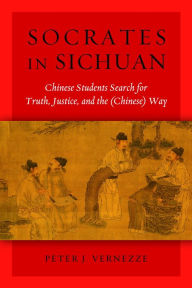 Title: Socrates in Sichuan: Chinese Students Search for Truth, Justice, and the (Chinese) Way, Author: Peter J. Vernezze