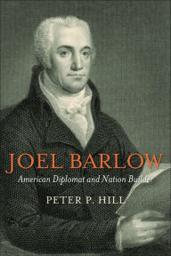Title: Joel Barlow, American Diplomat and Nation Builder, Author: Peter P. Hill