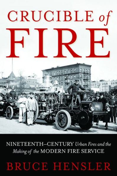 Crucible of Fire: Nineteenth-Century Urban Fires and the Making Modern Fire Service