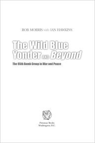 Title: The Wild Blue Yonder and Beyond: The 95th Bomb Group in War and Peace, Author: Rob Morris