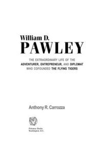 Title: William D. Pawley: The Extraordinary Life of the Adventurer, Entrepreneur, and Diplomat Who Cofounded the Flying Tigers, Author: Anthony R. Carrozza