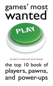 Title: Games' Most Wanted: The Top 10 Book of Players, Pawns, and Power-Ups, Author: Ben H. Rome