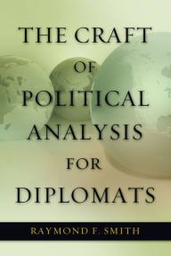 Title: The Craft of Political Analysis for Diplomats, Author: Raymond F. Smith