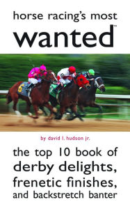 Title: Horse Racing's Most Wanted: The Top 10 Book of Derby Delights, Frenetic Finishes, and Backstretch Banter, Author: David L. Hudson Jr.