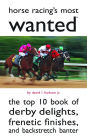 Horse Racing's Most Wanted: The Top 10 Book of Derby Delights, Frenetic Finishes, and Backstretch Banter