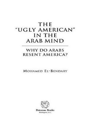 The ''Ugly American'' in the Arab Mind: Why Do Arabs Resent America?