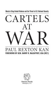 Title: Cartels at War: Mexico's Drug-Fueled Violence and the Threat to U. S. National Security, Author: Paul Rexton Kan