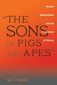Title: The Sons of Pigs and Apes: Muslim Antisemitism and the Conspiracy of Silence, Author: Neil J. Kressel