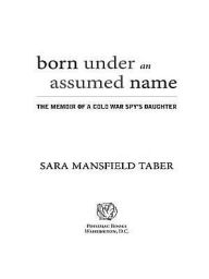 Title: Born Under an Assumed Name: The Memoir of a Cold War Spy's Daughter, Author: Sara Mansfield Taber