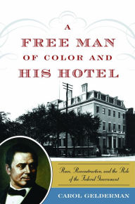 Title: A Free Man of Color and His Hotel: Race, Reconstruction, and the Role of the Federal Government, Author: Carol Gelderman