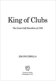 Title: King of Clubs: The Great Golf Marathon of 1938, Author: Jim Ducibella