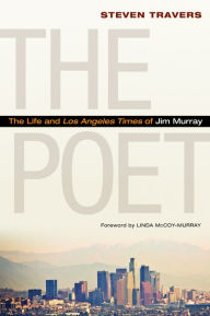 Title: The Poet: The Life and <i>Los Angeles Times</i> of Jim Murray, Author: Steven Travers