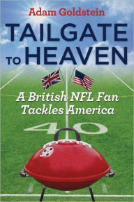 Title: Tailgate to Heaven: A British NFL Fan Tackles America, Author: Adam Goldstein