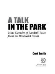 Title: A Talk in the Park: Nine Decades of Baseball Tales from the Broadcast Booth, Author: Curt Smith