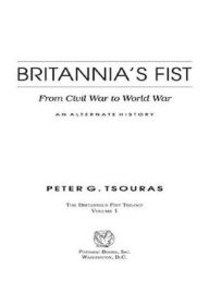 Title: Britannia's Fist: From Civil War to World War--An Alternate History, Author: Peter G. Tsouras