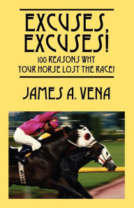Title: Excuses, Excuses! 100 Reasons Why Your Horse Lost the Race!, Author: James A Vena