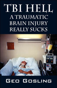 Title: TBI Hell: A Traumatic Brain Injury Really Sucks, Author: Geo Gosling