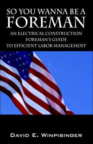 So You Wanna Be a Foreman: An Electrical Construction Foreman's Guide to Efficient Labor Management