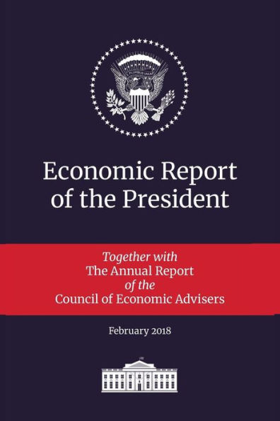 Economic Report of the President 2018: Transmitted to the Congress January 2018: Together with the Annual Report of the Council of Economic Advisers