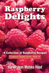 Title: Raspberry Delights Cookbook: A Collection of Raspberry Recipes, Author: Karen Jean Matsko Hood