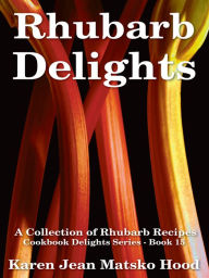 Title: Rhubarb Delights Cookbook: A Collection of Rhubarb Recipes, Author: Karen Jean Matsko Hood