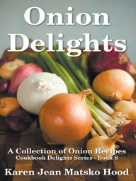 Title: Onion Delights Cookbook: A Collection of Onion Recipes, Author: Karen Jean Matsko Hood