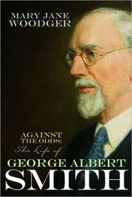 Title: Against the Odds: The Life of George Albert Smith, Author: Mary Jane Woodger