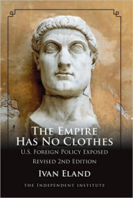 Title: Empire Has No Clothes: U. S. Foreign Policy Exposed / Edition 2, Author: Ivan Eland