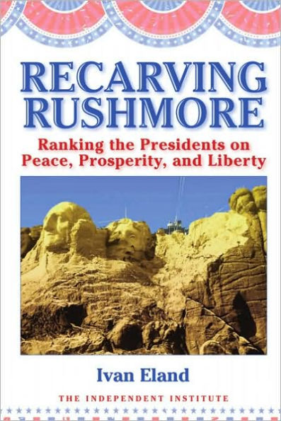 Recarving Rushmore: Ranking the Presidents on Peace, Prosperity, and Liberty