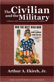 Title: The Civilian and the Military: A History of the American Anti-Militarist Tradition / Edition 2, Author: Arthur A. Ekirch Jr.