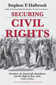 Title: Securing Civil Rights: Freedmen, the Fourteenth Amendement, and the Right to Bear Arms, Author: Stephen P. Halbrook