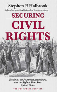 Title: Securing Civil Rights: Freedmen, the Fourteenth Amendment, and the Right to Bear Arms, Author: Stephen P. Halbrook