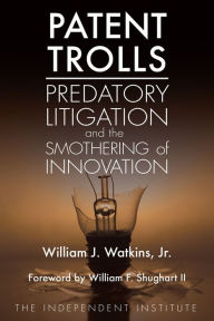 Title: Patent Trolls: Predatory Litigation and the Smothering of Innovation, Author: William J. Watkins