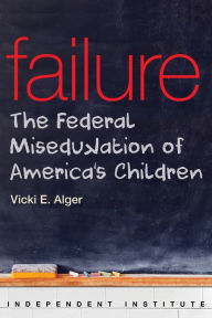 Title: Failure: The Federal Miseducation of America's Children, Author: Vicki E. Alger