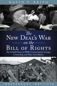 Free real book pdf download The New Deal's War on the Bill of Rights: The Untold Story of FDR's Concentration Camps, Censorship, and Mass Surveillance  by David T. Beito 9781598133561 in English
