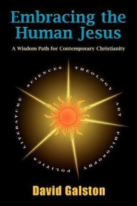 Title: Embracing the Human Jesus: A Wisdom Path for Contemporary Christianity, Author: David Galston