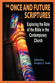 Title: The Once and Future Scriptures: Exploring the Role of the Bible in the Contemporary Church, Author: Gregory C. Jenks