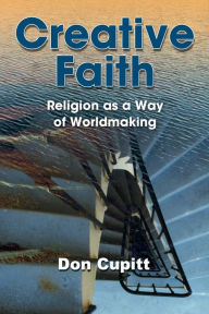 Title: Creative Faith: Religion as a Way of Worldmaking, Author: Don Cupitt