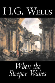 Title: When the Sleeper Wakes by H. G. Wells, Science Fiction, Classics, Literary, Author: H. G. Wells