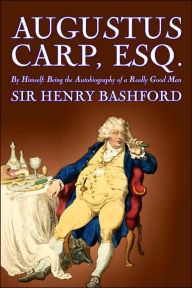 Title: Augustus Carp, Esq., Being the Autobiography of a Really Good Man by Sir Henry Bashford, Fiction, Literary, Classics, Action & Adventure, Author: Henry Bashford